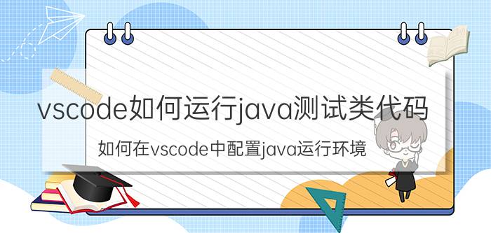 vscode如何运行java测试类代码 如何在vscode中配置java运行环境？